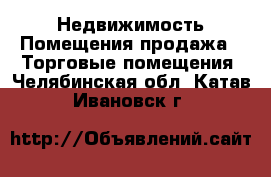 Недвижимость Помещения продажа - Торговые помещения. Челябинская обл.,Катав-Ивановск г.